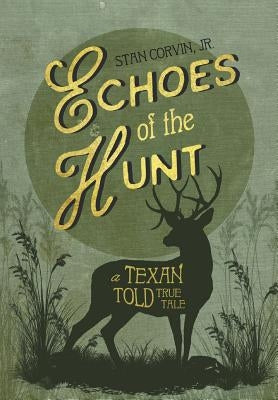 Echoes of the Hunt: A Texan Told True Tale by Corvin, Stan, Jr.