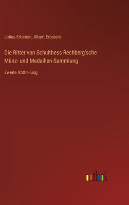 Die Ritter von Schulthess Rechberg'sche Münz- und Medaillen-Sammlung: Zweite Abtheilung by Erbstein, Julius