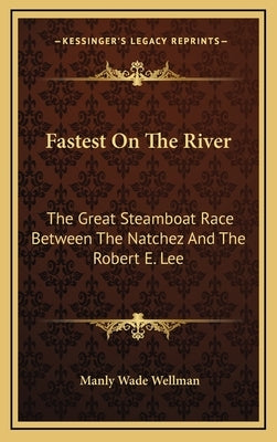 Fastest On The River: The Great Steamboat Race Between The Natchez And The Robert E. Lee by Wellman, Manly Wade