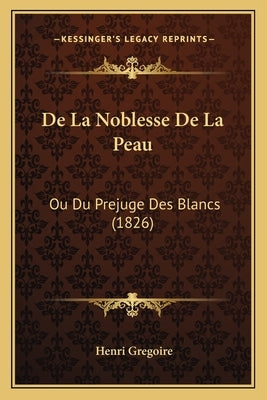 De La Noblesse De La Peau: Ou Du Prejuge Des Blancs (1826) by Gregoire, Henri