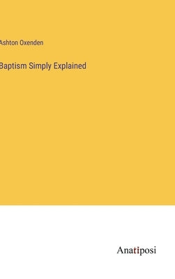 Baptism Simply Explained by Oxenden, Ashton