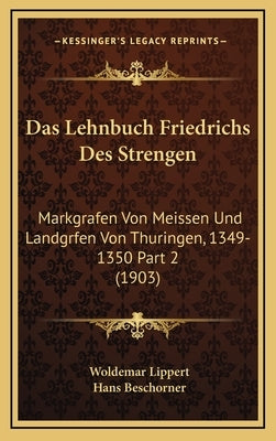 Das Lehnbuch Friedrichs Des Strengen: Markgrafen Von Meissen Und Landgrfen Von Thuringen, 1349-1350 Part 2 (1903) by Lippert, Woldemar