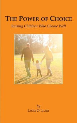 The Power of Choice: Raising Children Who Choose Well by O'Leary, Lydia