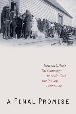 A Final Promise: The Campaign to Assimilate the Indians, 1880-1920 by Hoxie, Frederick E.