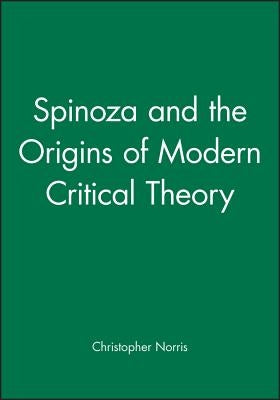 Spinoza & the Origins of Modern Critical Theory by Norris, Christopher