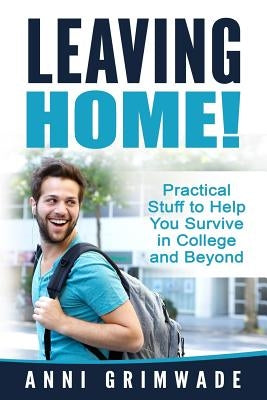 Leaving Home!: Practical Stuff to Help You Survive in College and Beyond by Grimwade, Anni