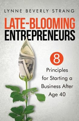 Late-Blooming Entrepreneurs: Eight Principles for Starting a Business After Age 40 by Strang, Lynne Beverly