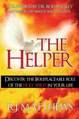 The Helper: Discover the Irreplaceable Role of the Holy Spirit in Your Life by Matthews, R. J.
