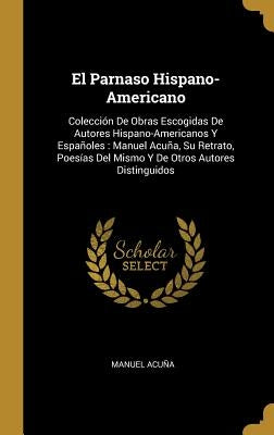 El Parnaso Hispano-Americano: Colección De Obras Escogidas De Autores Hispano-Americanos Y Españoles: Manuel Acuña, Su Retrato, Poesías Del Mismo Y by Acuña, Manuel