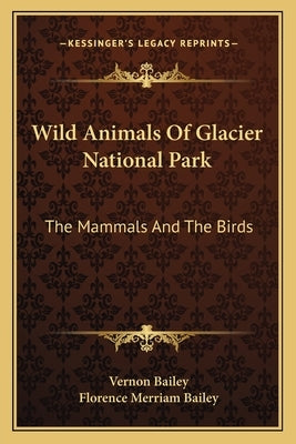 Wild Animals of Glacier National Park: The Mammals and the Birds by Bailey, Vernon