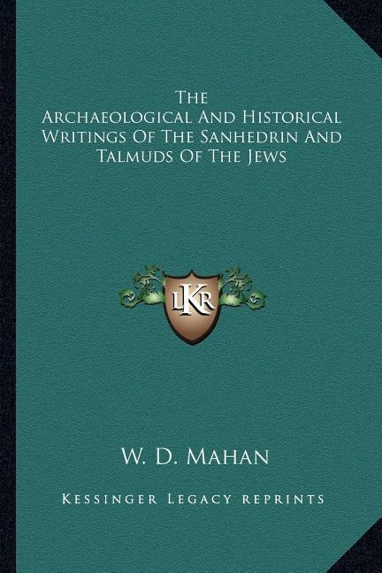 The Archaeological and Historical Writings of the Sanhedrin and Talmuds of the Jews by Mahan, W. D.