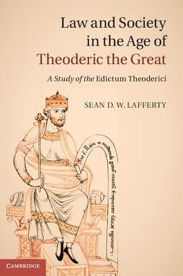Law and Society in the Age of Theoderic the Great: A Study of the Edictum Theoderici by Lafferty, Sean D. W.