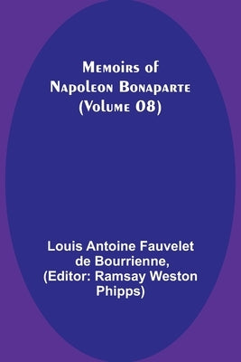 Memoirs of Napoleon Bonaparte (Volume 08) by Antoine Fauvelet De Bourrienne, Louis