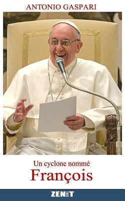 Un cyclone nommé François: Le pape venu du bout du monde by Gaspari, Antonio