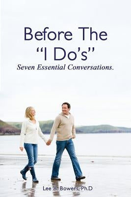 Before the "I Do's": Seven Essential Conversations by Bowers Ph. D., Lee a.