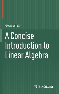 A Concise Introduction to Linear Algebra by Schay, Géza