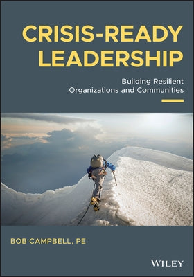 Crisis-Ready Leadership: Building Resilient Organizations and Communities by Campbell, Bob