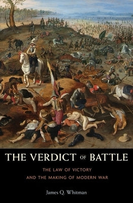 Verdict of Battle: The Law of Victory and the Making of Modern War by Whitman, James Q.
