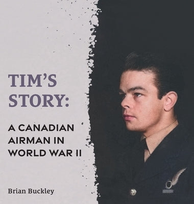 Tim's Story: A Canadian Airman in World War II by Buckley, Brian