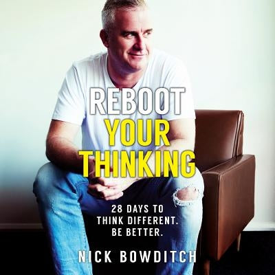 Reboot Your Thinking: 28 Days to Think Different. Be Better by Bowditch, Nick