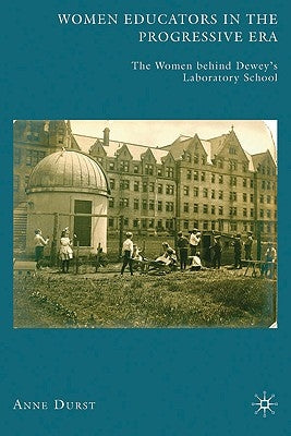 Women Educators in the Progressive Era: The Women Behind Dewey's Laboratory School by Durst, A.
