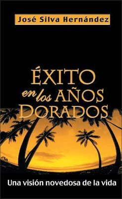 Éxito En Los Años Dorados: Una Visión Novedosa de la Vida by Silva-Hernandez, José