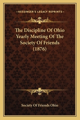 The Discipline Of Ohio Yearly Meeting Of The Society Of Friends (1876) by Society of Friends Ohio