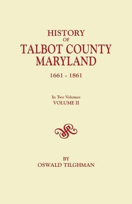 History of Talbot County, Maryland, 1661-1861. in Two Volumes. Volume II by Tilghman, Oswald