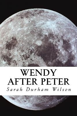 Wendy After Peter: A Maiden Journey by Wilson, Sarah Durham