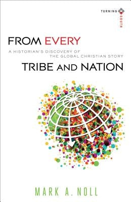 From Every Tribe and Nation: A Historian's Discovery of the Global Christian Story by Noll, Mark a.
