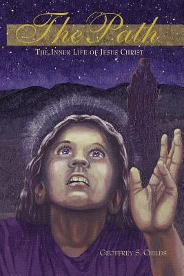 The Path: the Inner Life of Jesus Christ by Childs, Geoffrey S.