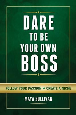 Dare To Be Your Own Boss: Follow Your Passion, Create a Niche by Sullivan, Maya
