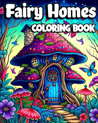 Fairy Homes Coloring Book: Magical Mushroom Houses for relaxation and Anxiety Relief. Adult Fantasy Fairy by Caleb, Sophia