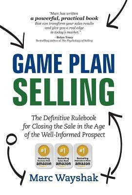 Game Plan Selling: The Definitive Rulebook for Closing the Sale in the Age of the Well-Informed Prospect by Wayshak, Marc