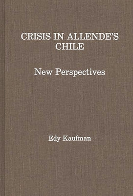 Crisis in Allende's Chile: New Perspectives by Kaufman, Edy