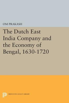 The Dutch East India Company and the Economy of Bengal, 1630-1720 by Prakash, Om