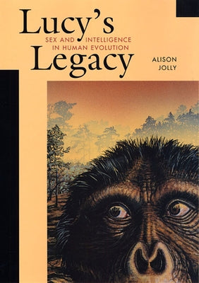 Lucy's Legacy Lucy's Legacy: Sex and Intelligence in Human Evolution Sex and Intelligence in Human Evolution by Jolly, Alison