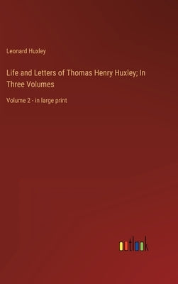 Life and Letters of Thomas Henry Huxley; In Three Volumes: Volume 2 - in large print by Huxley, Leonard