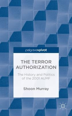 The Terror Authorization: The History and Politics of the 2001 Aumf by Murray, S.