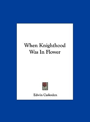 When Knighthood Was in Flower by Caskoden, Edwin
