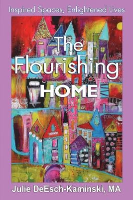 The Flourishing Home: Inspired Places, Enlightened Lives by Deesch-Kaminski, Julie