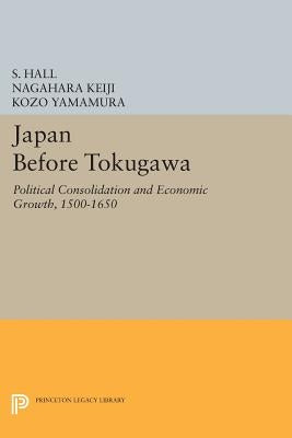 Japan Before Tokugawa: Political Consolidation and Economic Growth, 1500-1650 by Hall, S.
