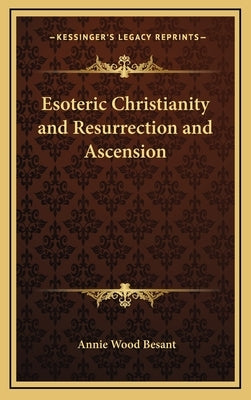 Esoteric Christianity and Resurrection and Ascension by Besant, Annie Wood