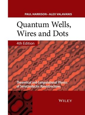 Quantum Wells, Wires and Dots - Theoretical andComputational Physics of SemiconductorNanostructures 4e by Harrison, Paul