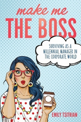 Make Me the Boss: Surviving as A Millennial Manager in the Corporate World by Tsitrian, Emily