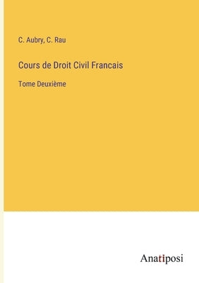 Cours de Droit Civil Francais: Tome Deuxième by Aubry, C.