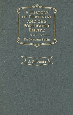A History of Portugal and the Portuguese Empire, Volume 2: From Beginnings to 1807: The Portuguese Empire by Disney, A. R.