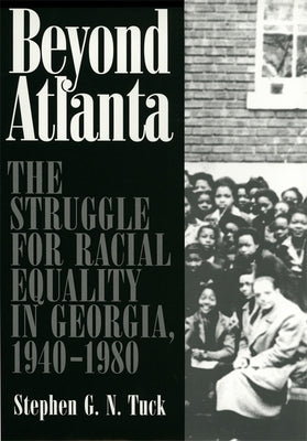 Beyond Atlanta: The Struggle for Racial Equality in Georgia, 1940-1980 by Tuck, Stephen G. N.