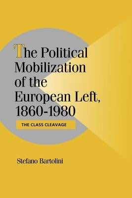The Political Mobilization of the European Left, 1860 1980: The Class Cleavage by Bartolini, Stefano