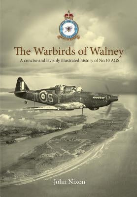 The Warbirds of Walney: A History of RAF Walney (RAF Barrow) and No.10 Air Gunnery School by Nixon, John